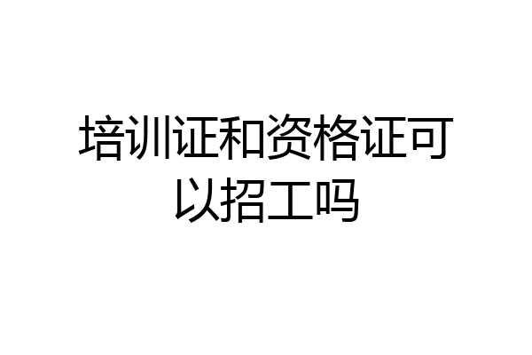 培训证和资格证可以招工吗