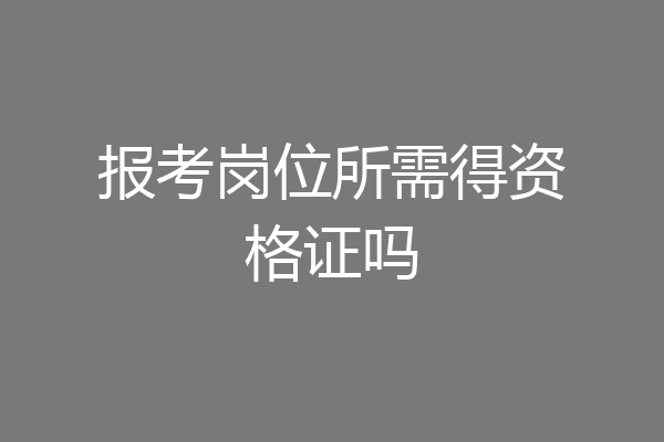 报考岗位所需得资格证吗