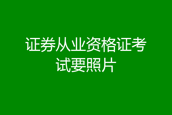 证券从业资格证考试要照片