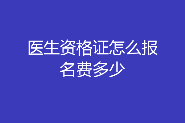 医生资格证怎么报名费多少