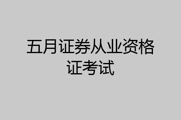 五月证券从业资格证考试