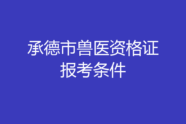 承德市兽医资格证报考条件