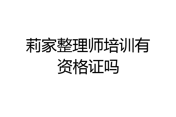 莉家整理师培训有资格证吗