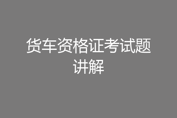 货车资格证考试题讲解