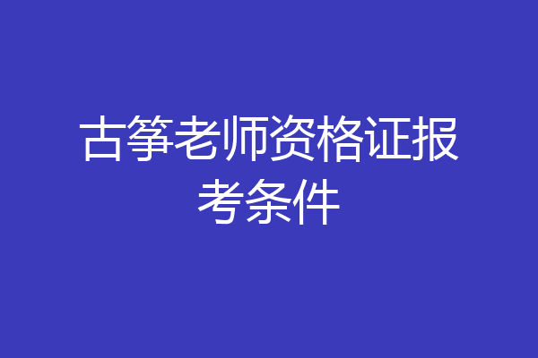 古筝老师资格证报考条件