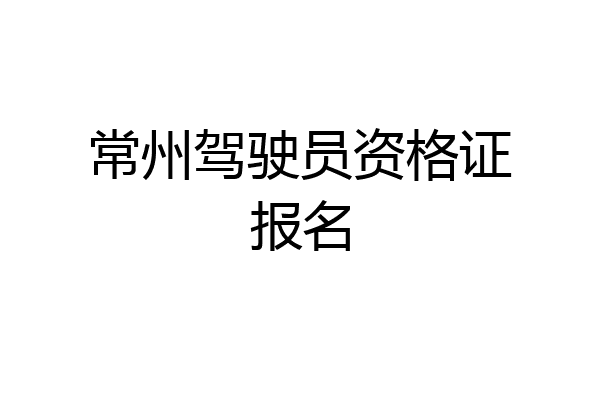 常州驾驶员资格证报名