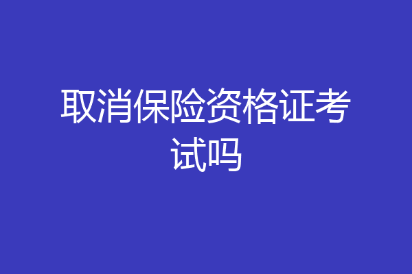 取消保险资格证考试吗