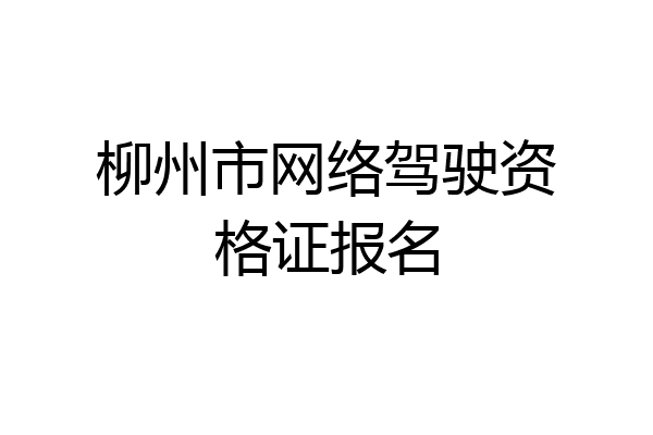 柳州市网络驾驶资格证报名
