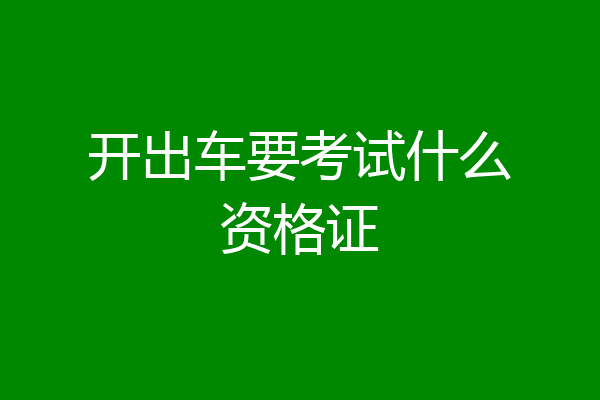 开出车要考试什么资格证
