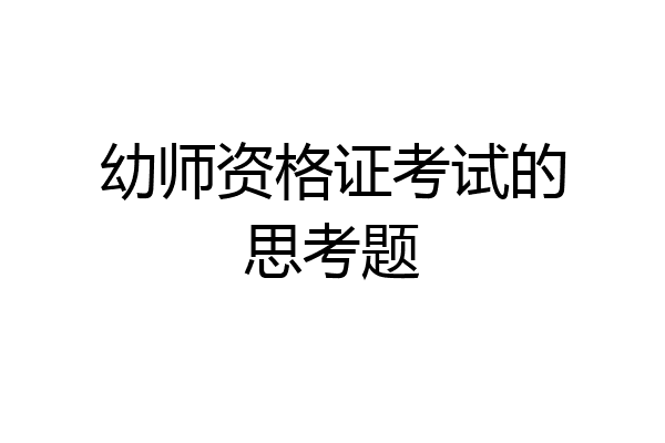 幼师资格证考试的思考题