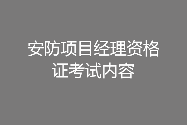 安防项目经理资格证考试内容