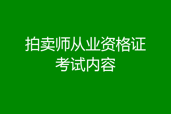 拍卖师从业资格证考试内容
