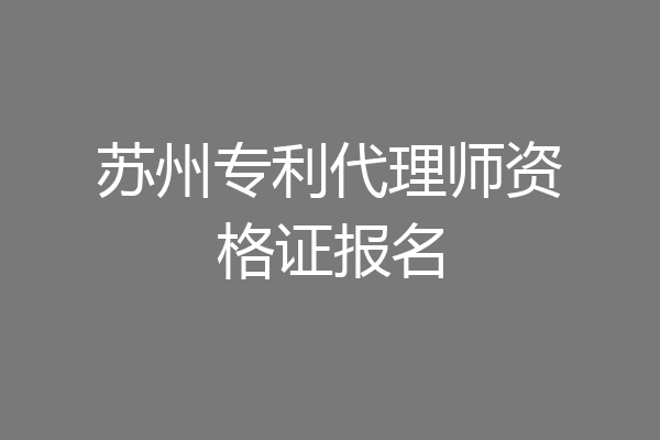 苏州专利代理师资格证报名