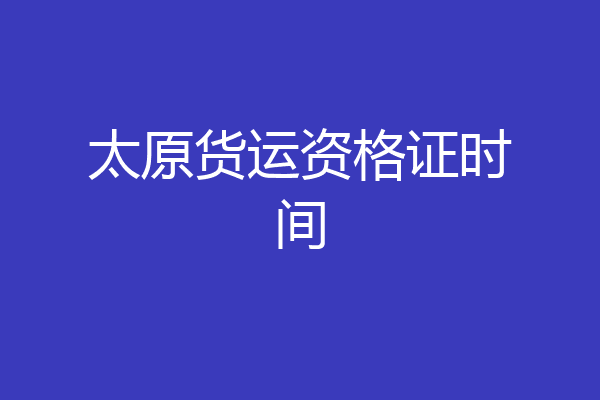 太原货运资格证时间