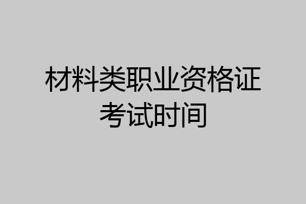 材料类职业资格证考试时间
