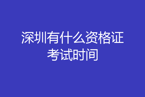 深圳有什么资格证考试时间