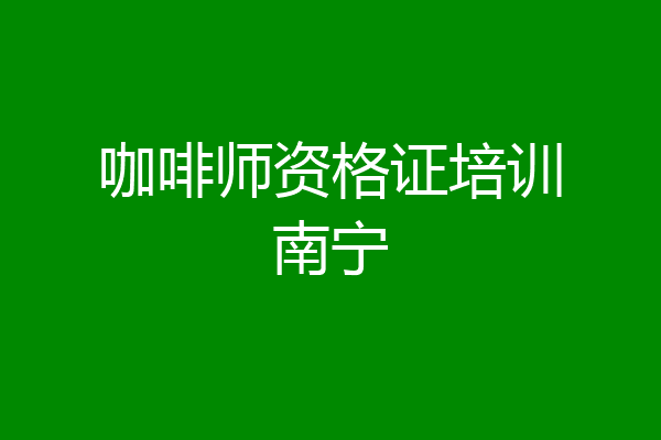 咖啡师资格证培训南宁