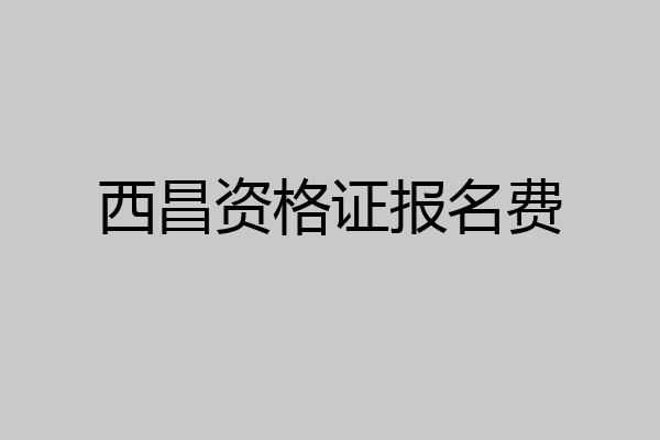 西昌资格证报名费