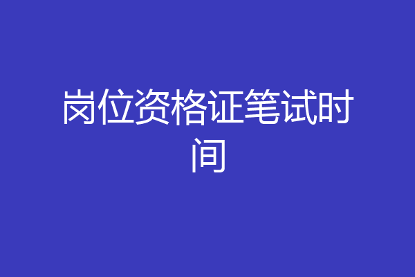 岗位资格证笔试时间