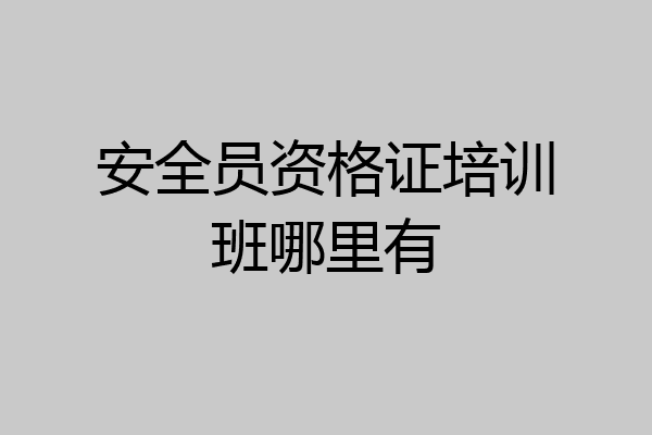 安全员资格证培训班哪里有