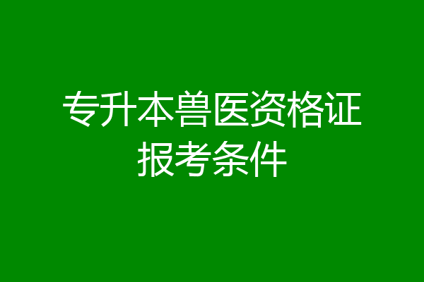 专升本兽医资格证报考条件