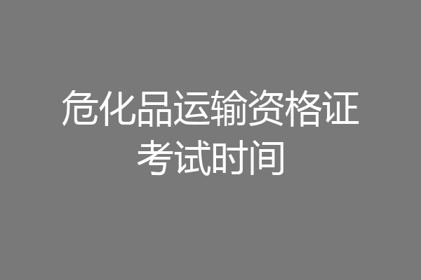 危化品运输资格证考试时间