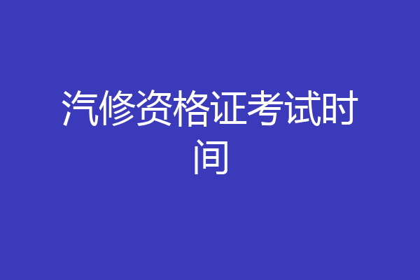 汽修资格证考试时间