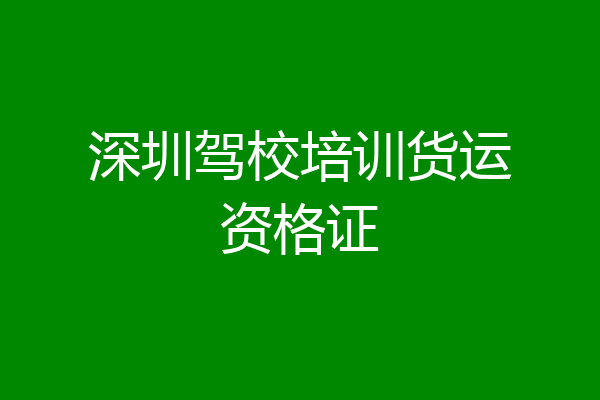 深圳驾校培训货运资格证