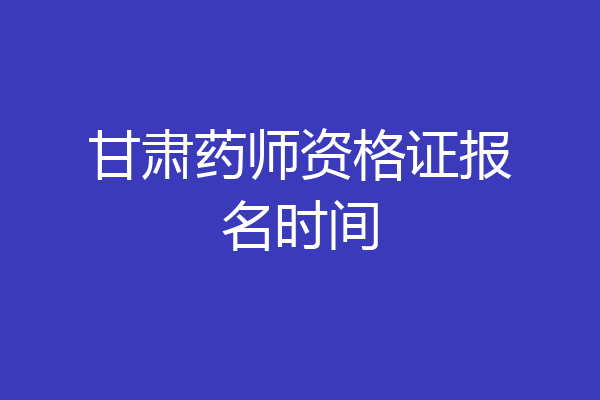 甘肃药师资格证报名时间