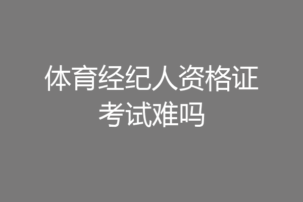 体育经纪人资格证考试难吗