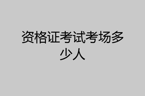 资格证考试考场多少人