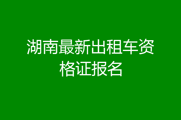 湖南最新出租车资格证报名