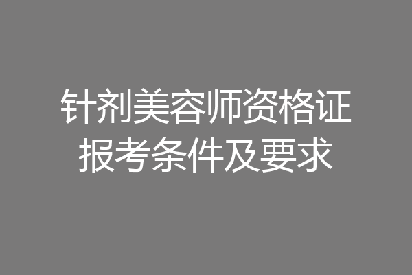 针剂美容师资格证报考条件及要求