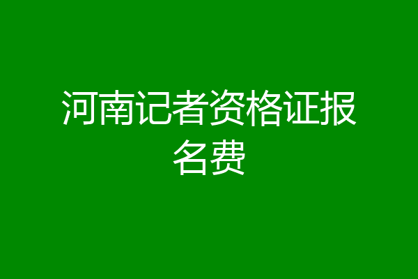 河南记者资格证报名费