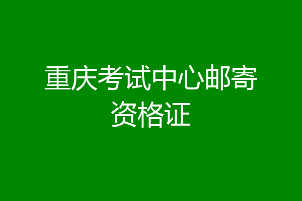 重庆考试中心邮寄资格证