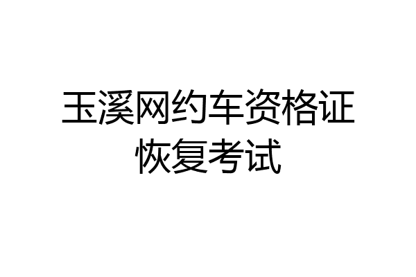 玉溪网约车资格证恢复考试