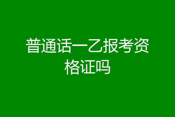 普通话一乙报考资格证吗