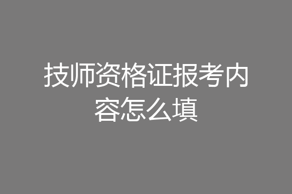 技师资格证报考内容怎么填