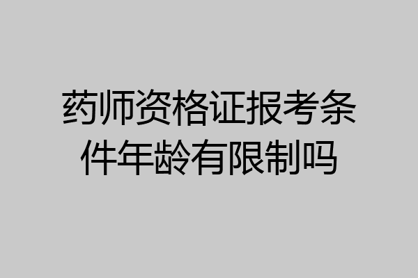 药师资格证报考条件年龄有限制吗