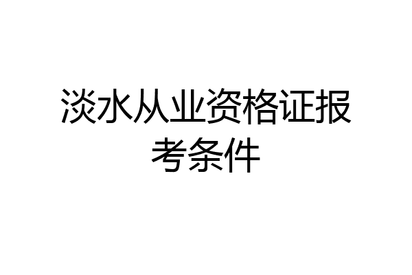 淡水从业资格证报考条件