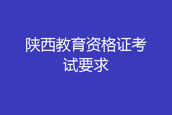 陕西教育资格证考试要求