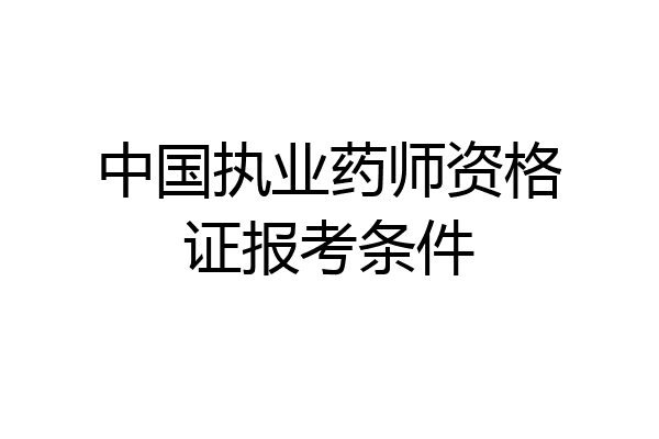 中国执业药师资格证报考条件