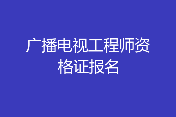 广播电视工程师资格证报名