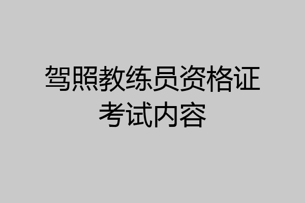 驾照教练员资格证考试内容