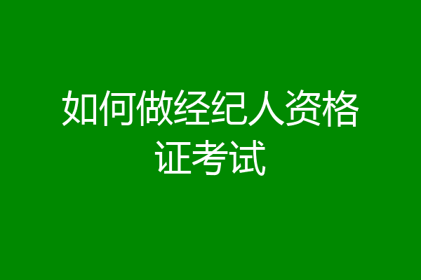 如何做经纪人资格证考试