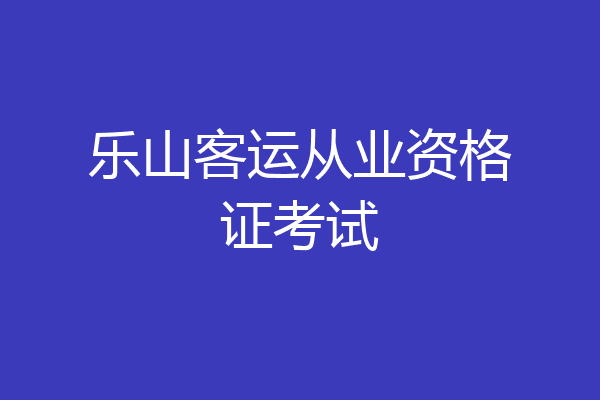 乐山客运从业资格证考试