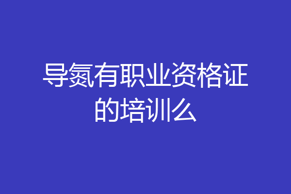 导氮有职业资格证的培训么