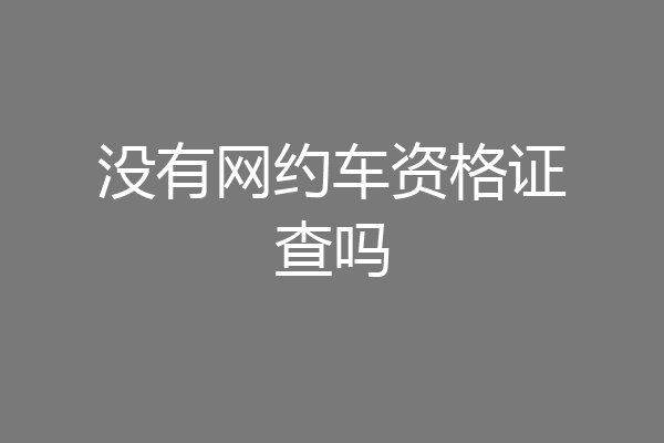 没有网约车资格证查吗