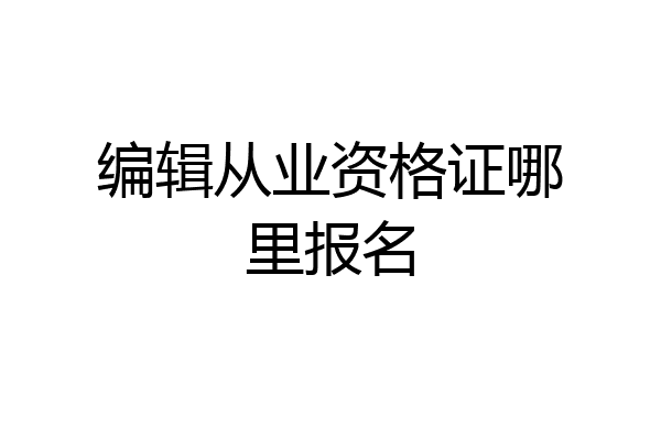 编辑从业资格证哪里报名