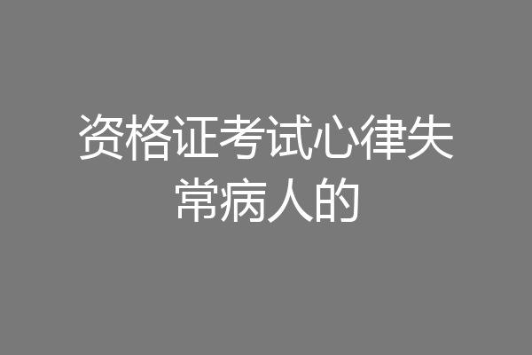 资格证考试心律失常病人的